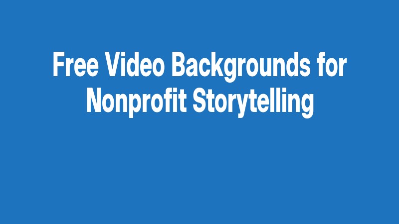 Free Video Backgrounds For Nonprofit Storytelling