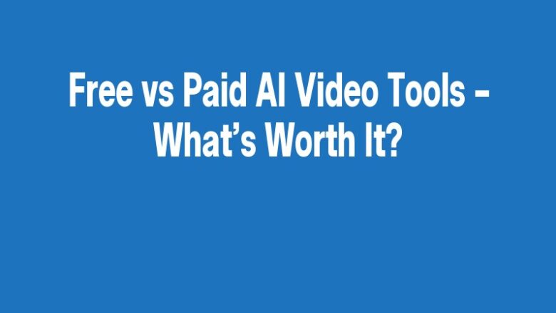 Free vs Paid AI Video Tools – What’s Worth It?