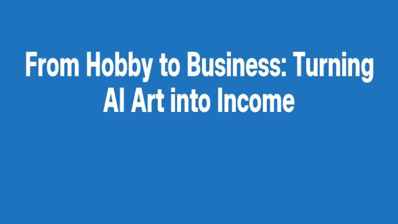 From Hobby to Business: Turning AI Art into Income