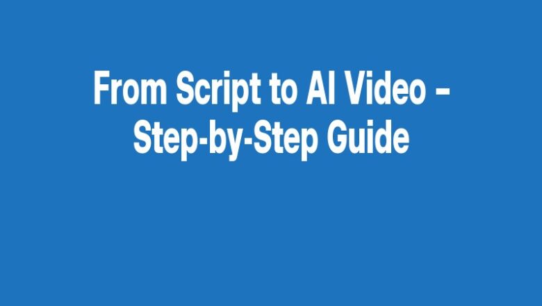 From Script to AI Video – Step-by-Step Guide
