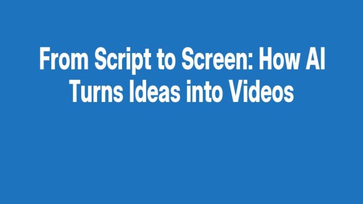 From Script to Screen: How AI Turns Ideas into Videos