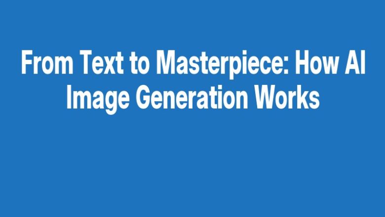 From Text to Masterpiece: How AI Image Generation Works