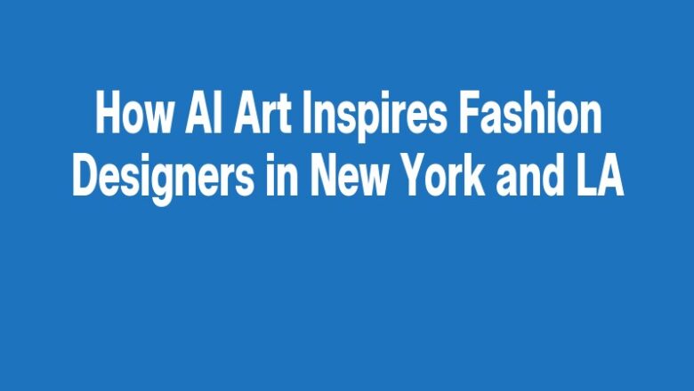 How AI Art Inspires Fashion Designers in New York and LA