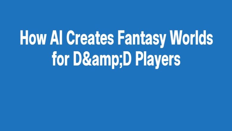 How AI Creates Fantasy Worlds for D&D Players
