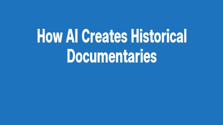 How AI Creates Historical Documentaries