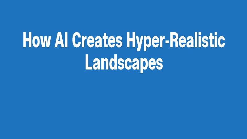 How Ai Creates Hyper Realistic Landscapes