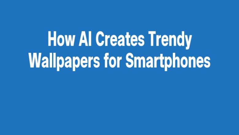 How AI Creates Trendy Wallpapers for Smartphones