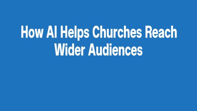 How AI Helps Churches Reach Wider Audiences