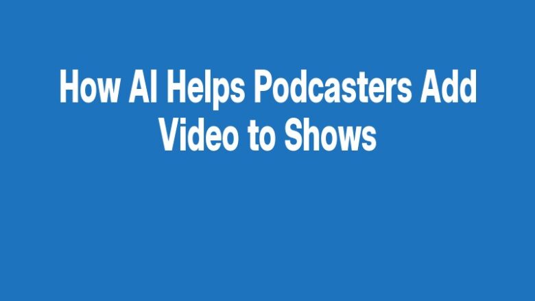 How AI Helps Podcasters Add Video to Shows