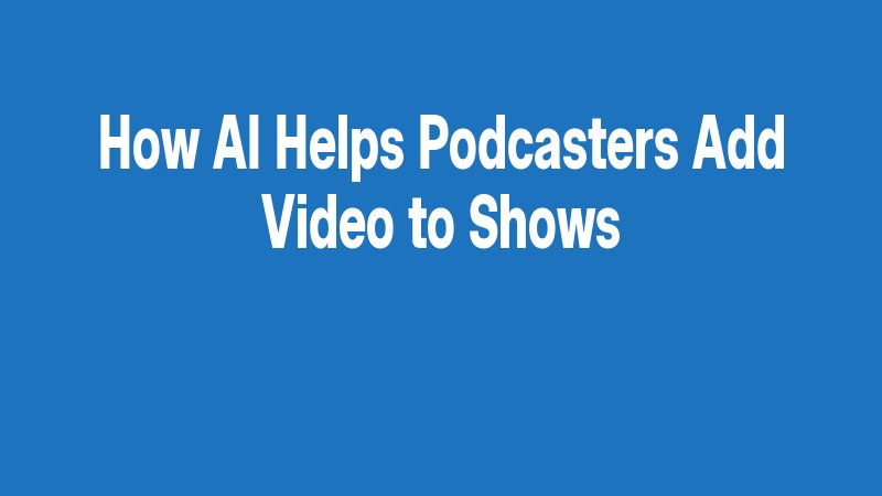 How Ai Helps Podcasters Add Video To Shows