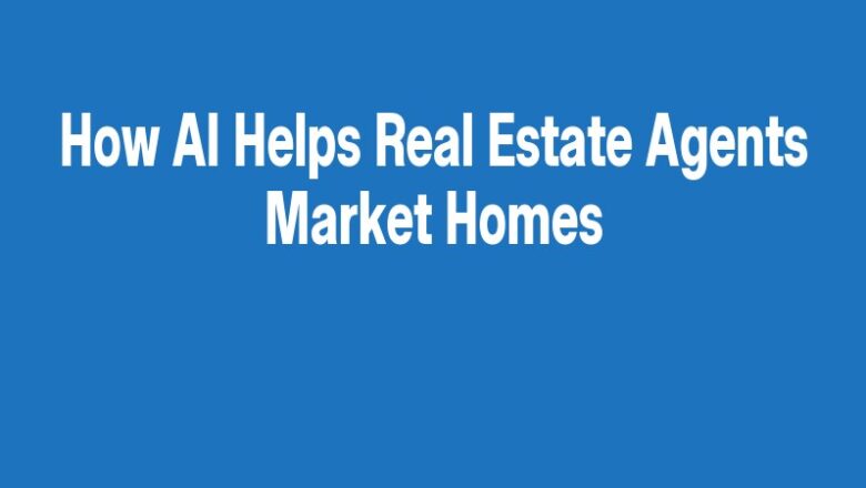 How AI Helps Real Estate Agents Market Homes