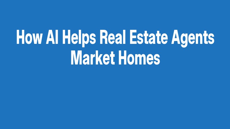 How Ai Helps Real Estate Agents Market Homes