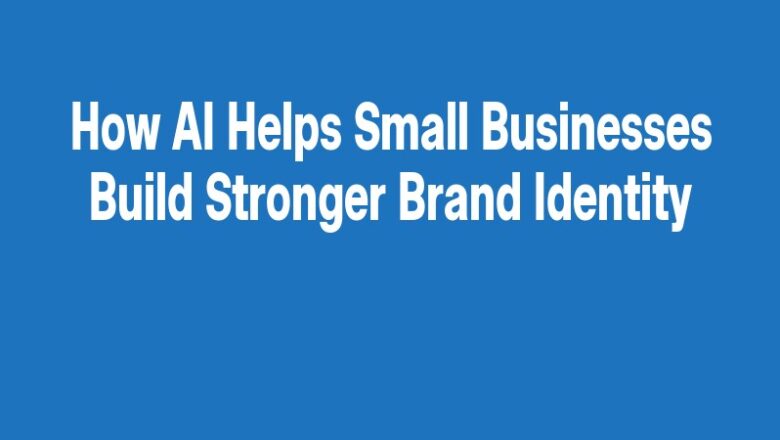 How AI Helps Small Businesses Build Stronger Brand Identity
