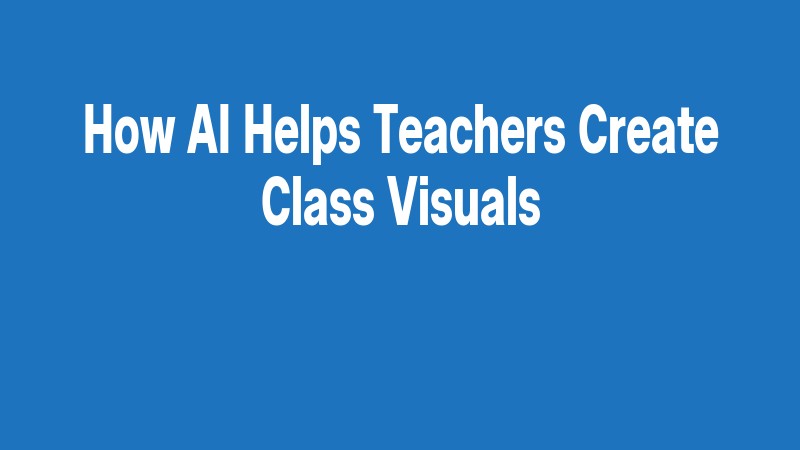 How Ai Helps Teachers Create Class Visuals