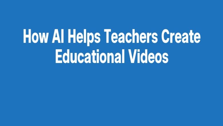 How AI Helps Teachers Create Educational Videos