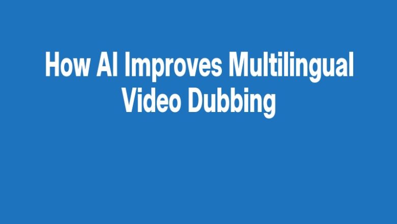 How AI Improves Multilingual Video Dubbing