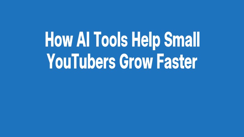 How Ai Tools Help Small Youtubers Grow Faster