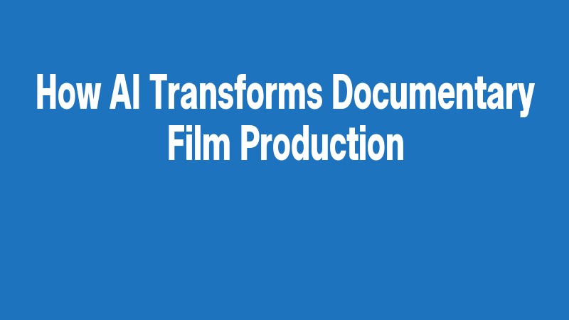 How Ai Transforms Documentary Film Production