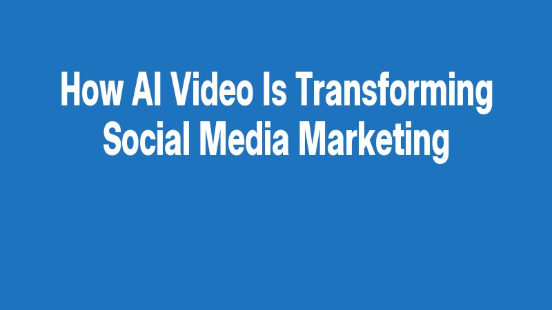 How Ai Video Is Transforming Social Media Marketing