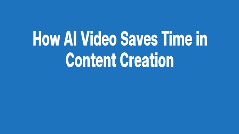 How AI Video Saves Time in Content Creation