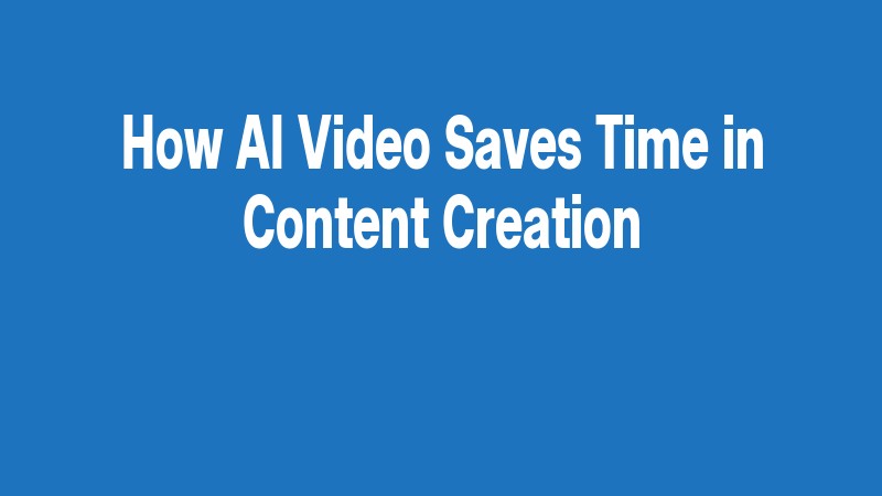 How Ai Video Saves Time In Content Creation