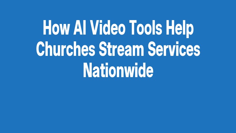 How Ai Video Tools Help Churches Stream Services Nationwide