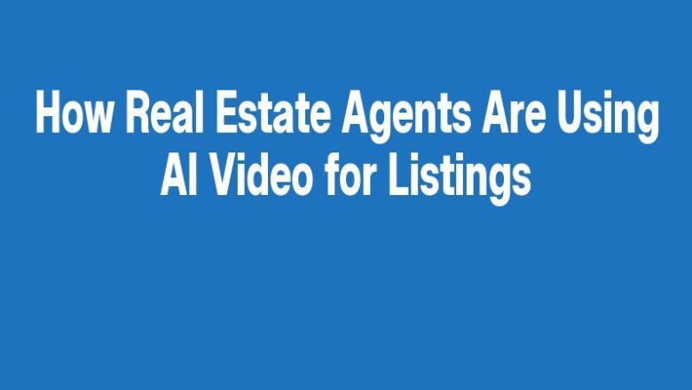 How Real Estate Agents Are Using AI Video for Listings