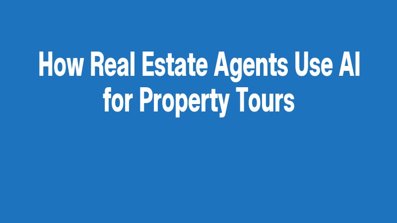 How Real Estate Agents Use Ai For Property Tours