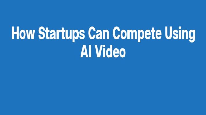 How Startups Can Compete Using AI Video