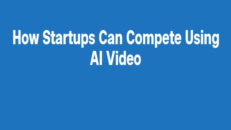 How Startups Can Compete Using AI Video