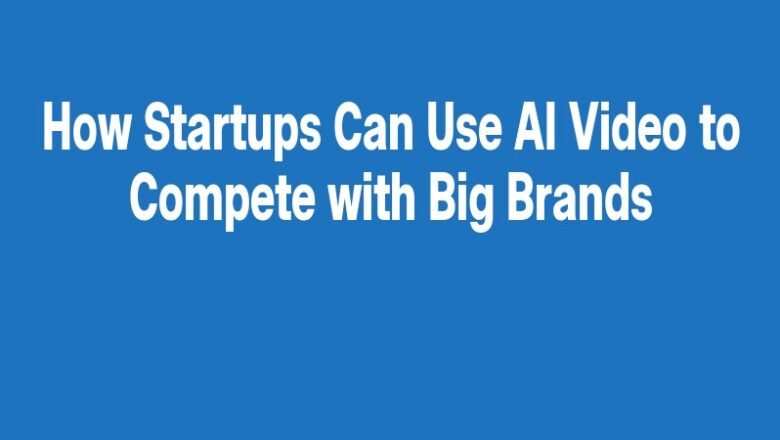 How Startups Can Use AI Video to Compete with Big Brands