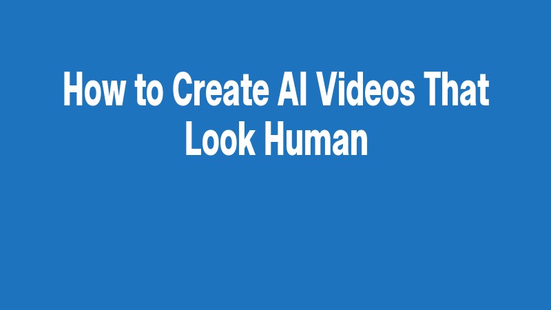 How To Create Ai Videos That Look Human