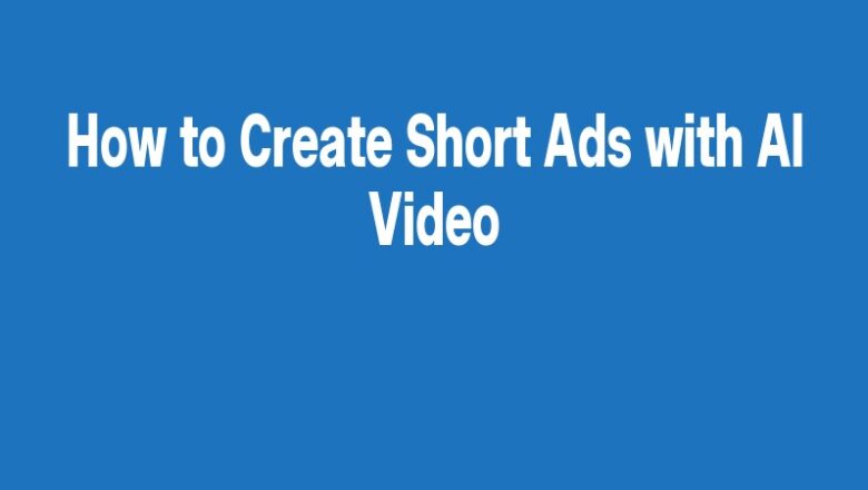 How to Create Short Ads with AI Video