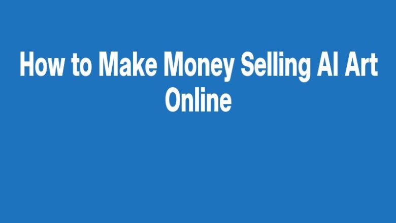 How to Make Money Selling AI Art Online
