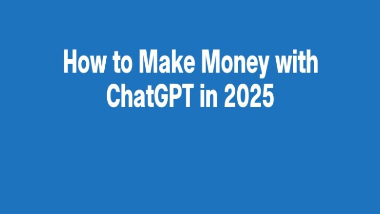How to Make Money with ChatGPT in 2025