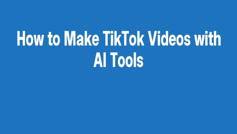 How to Make TikTok Videos with AI Tools