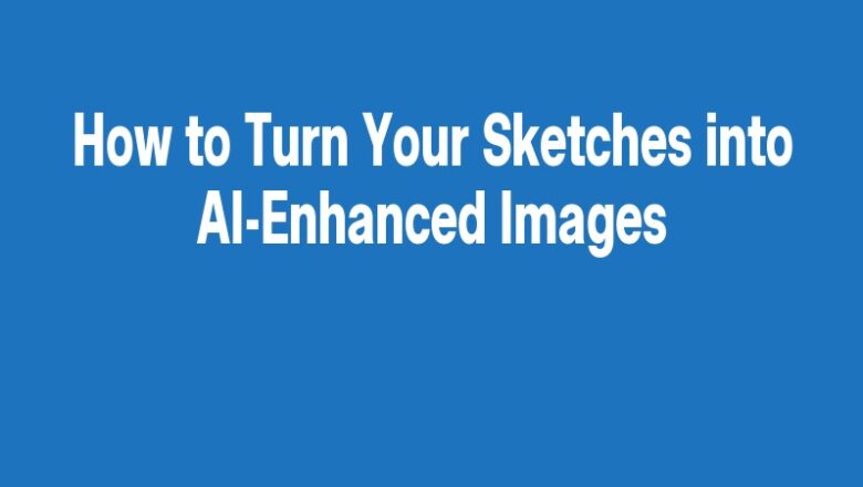 How to Turn Your Sketches into AI-Enhanced Images