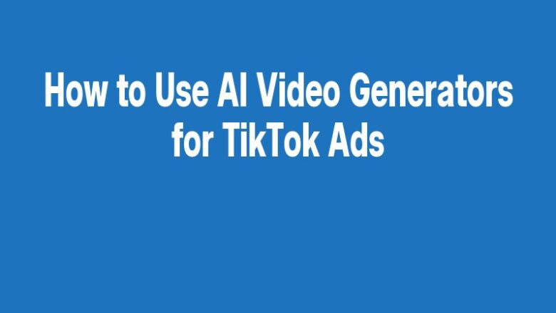 How to Use AI Video Generators for TikTok Ads