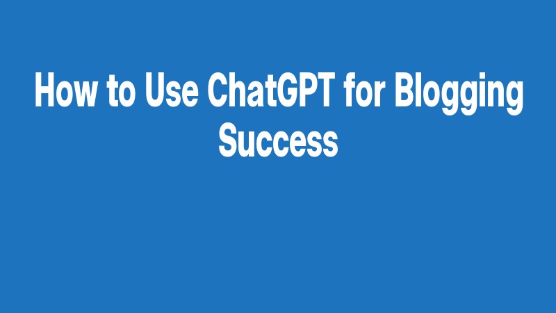 How To Use Chatgpt For Blogging Success