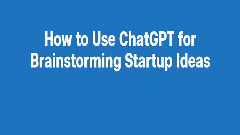 How To Use Chatgpt For Brainstorming Startup Ideas