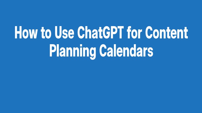 How To Use Chatgpt For Content Planning Calendars