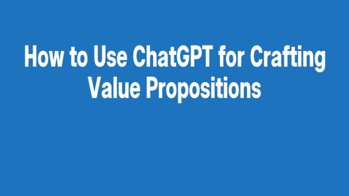 How to Use ChatGPT for Crafting Value Propositions