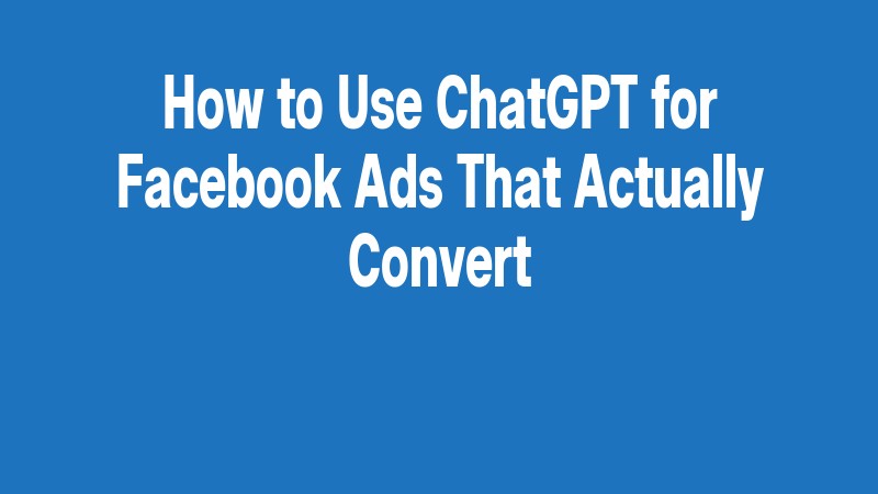 How To Use Chatgpt For Facebook Ads That Actually Convert
