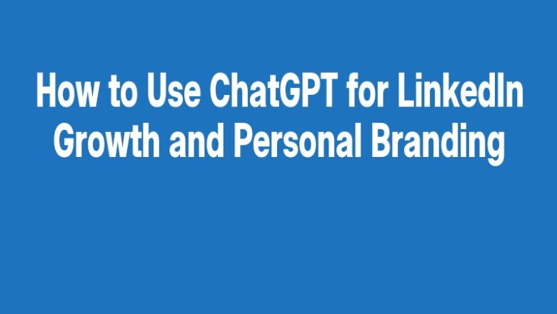 How to Use ChatGPT for LinkedIn Growth and Personal Branding