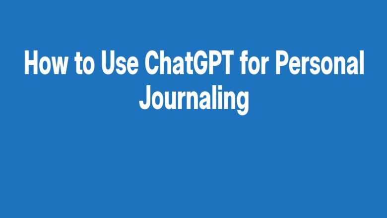How to Use ChatGPT for Personal Journaling