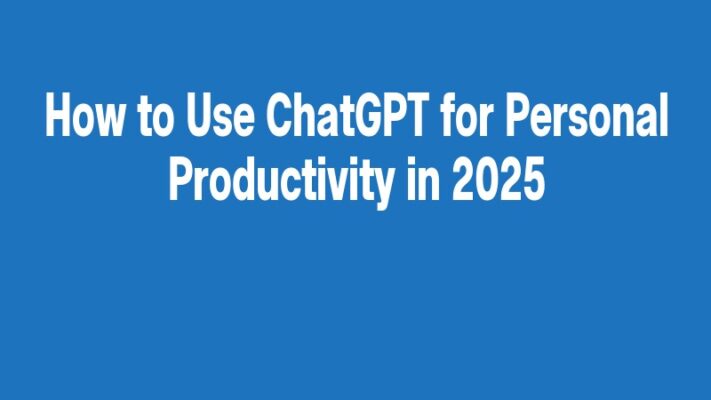 How to Use ChatGPT for Personal Productivity in 2025