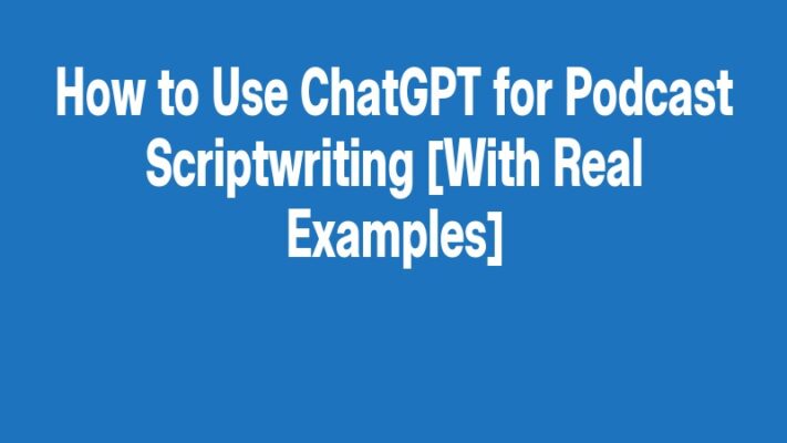 How to Use ChatGPT for Podcast Scriptwriting [With Real Examples]