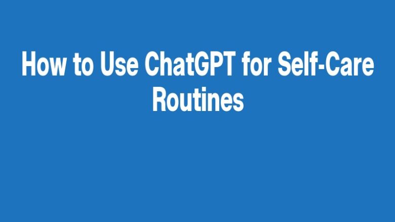 How to Use ChatGPT for Self-Care Routines