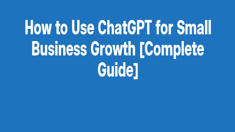 How To Use Chatgpt For Small Business Growth [complete Guide]