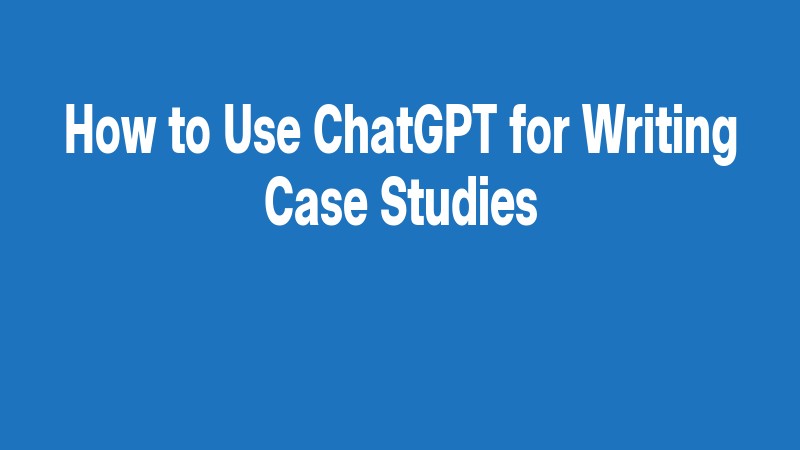 How To Use Chatgpt For Writing Case Studies